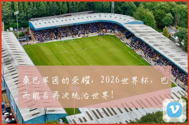 桑巴军团的荣耀,2026世界杯,巴西能否再次统治世界!