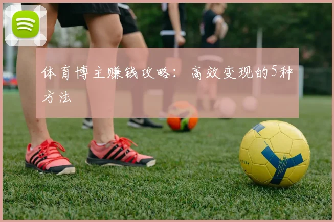 体育博主赚钱攻略:高效变现的5种方法