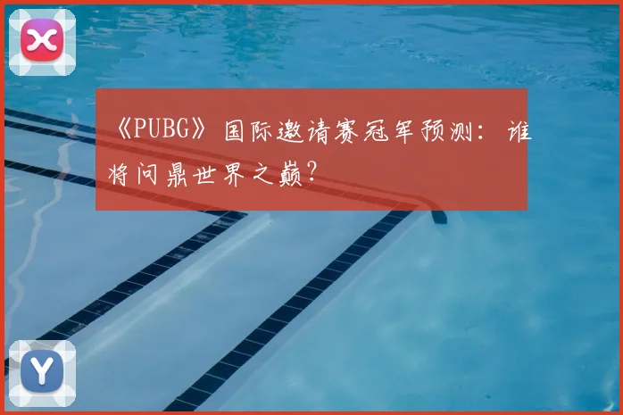 《PUBG》国际邀请赛冠军预测:谁将问鼎世界之巅?