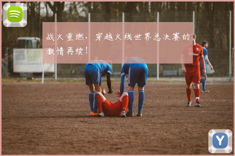 战火重燃,穿越火线世界总决赛的激情再续!