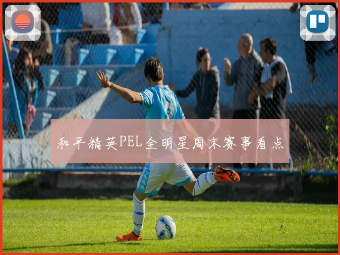 和平精英PEL全明星周末赛事看点