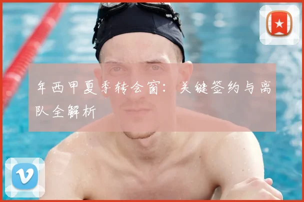 年西甲夏季转会窗:关键签约与离队全解析