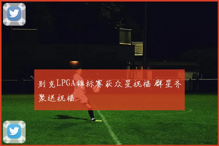 别克LPGA锦标赛获众星祝福 群星齐聚送祝福