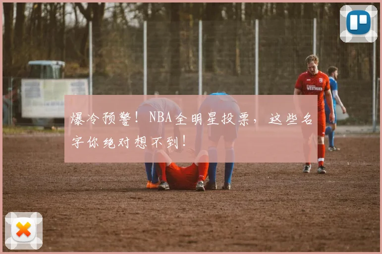 爆冷预警!NBA全明星投票,这些名字你绝对想不到!